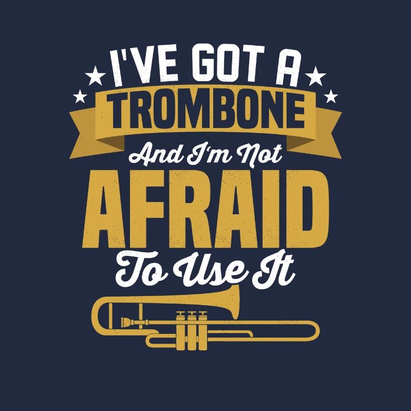 I've Got A Trombone And I'm Not Afraid To Use It P