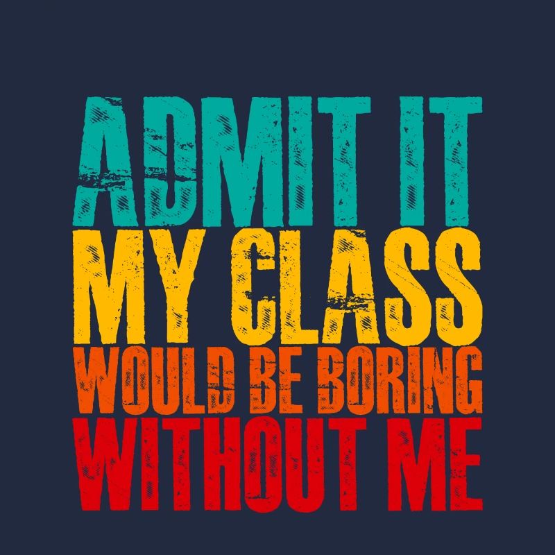 Admit It My Class Would Be Boring Without Me 3