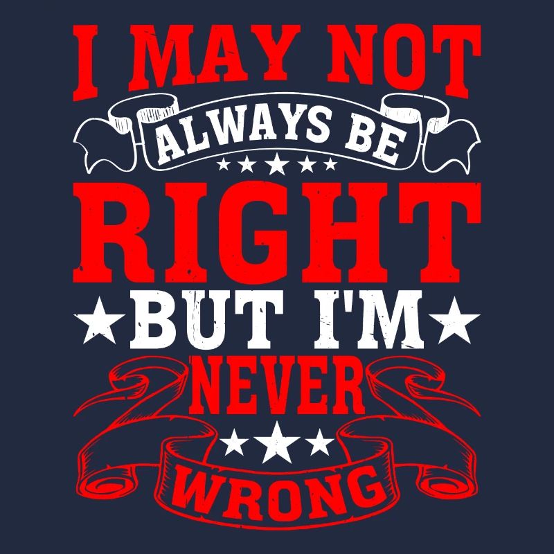 I May Not Always Be Right But I'm Never Wrong 28