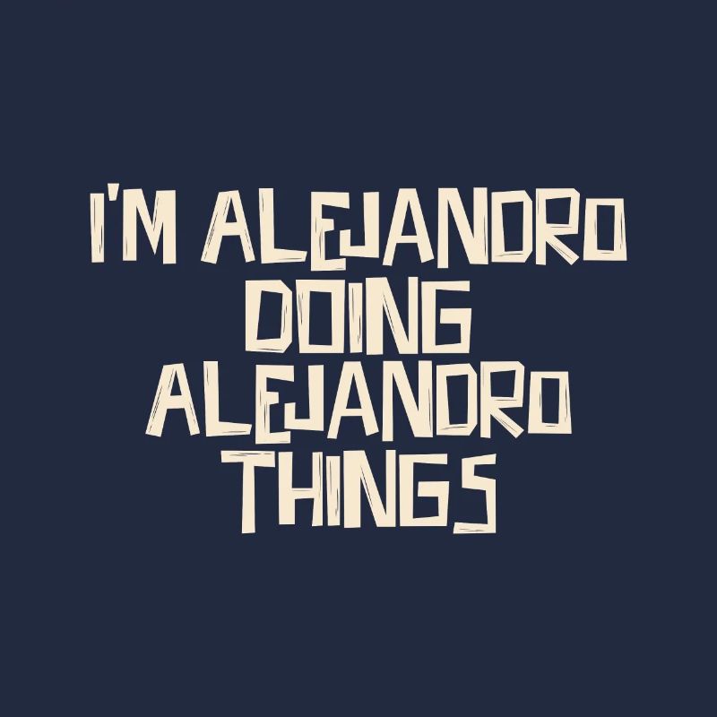 I'm Alejandro doing Alejandro things