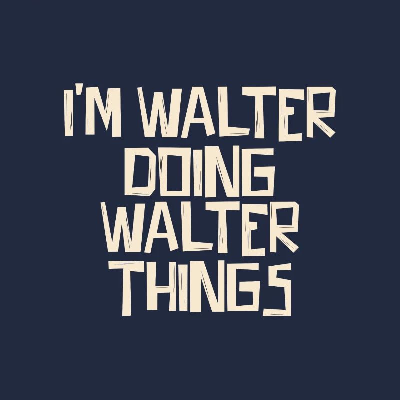 I'm Walter doing Walter things
