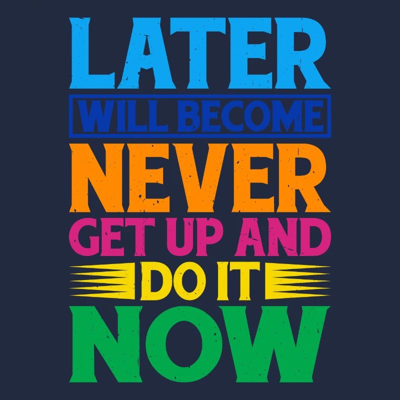 Later Will Become Never, Get Up And Do It Now