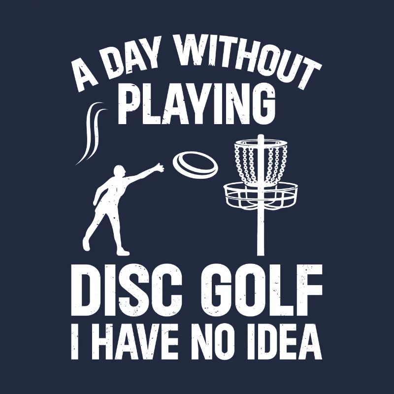 A Day Without Playing Disc Golf I Have No Idea - D