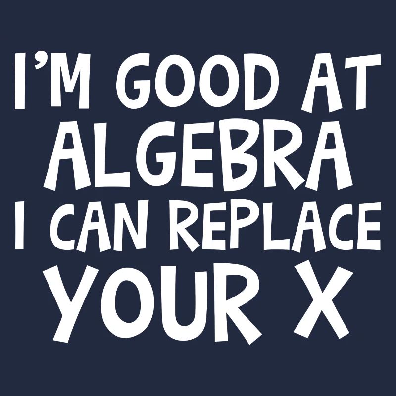I'm Good At Algebra, I Can Replace Your X