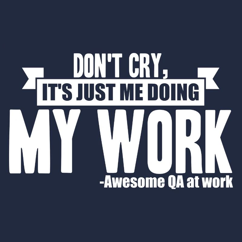 QA Tester - Don't Cry, It's Just Me Doing My Work