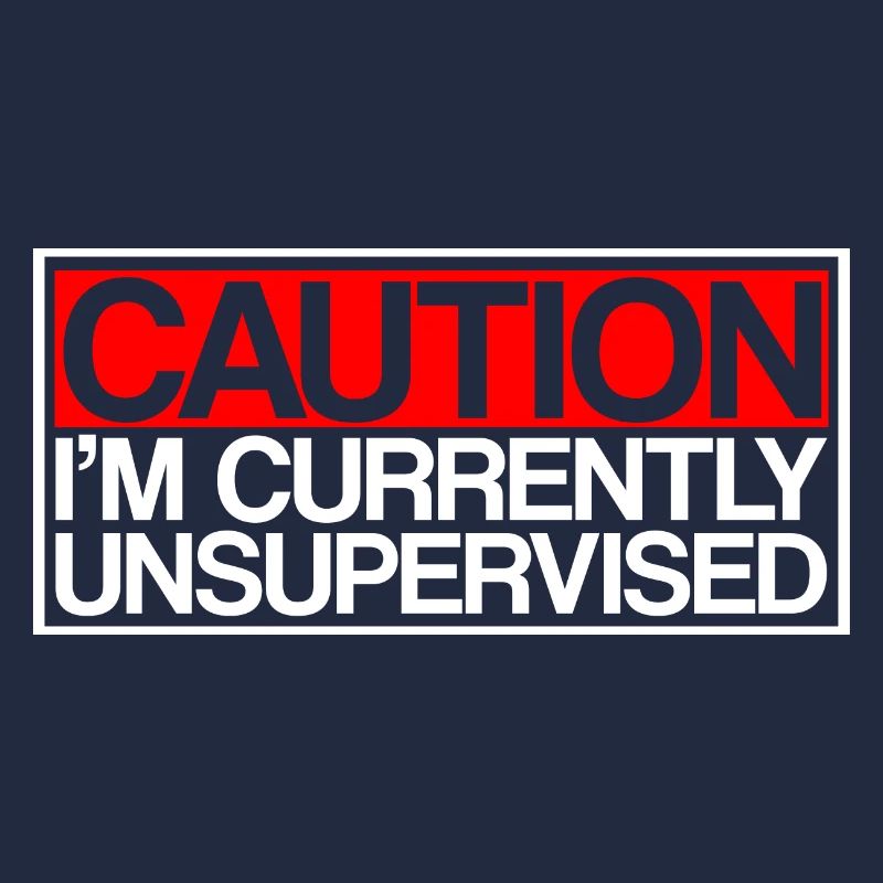 Caution I'm Currently Unsupervised 3