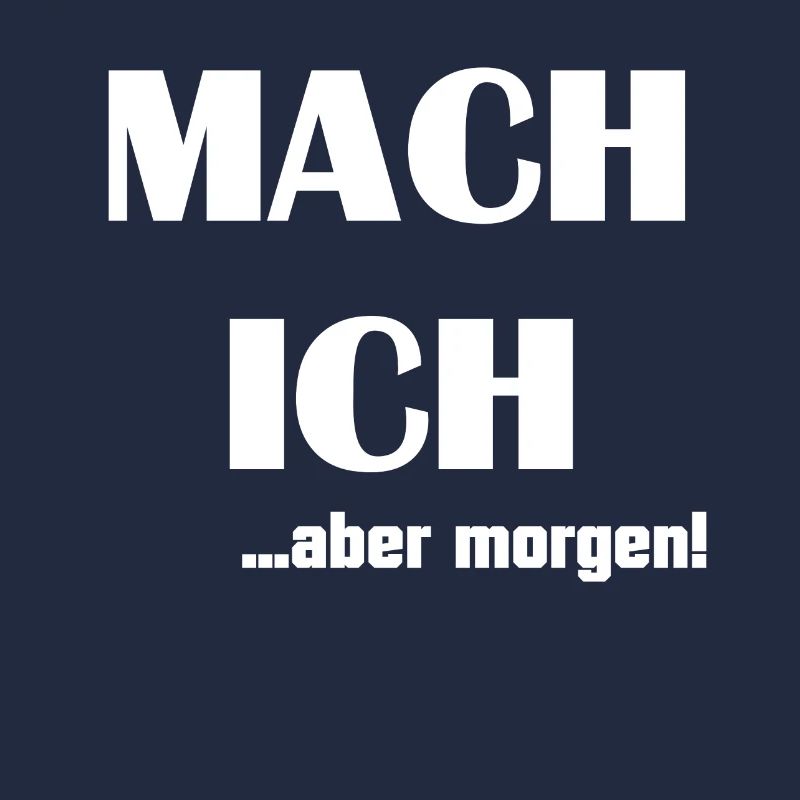 MACH ICH ... aber morgen!