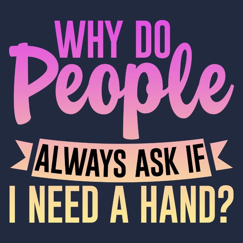 Why Do People Always Ask If I Need A Hand 4