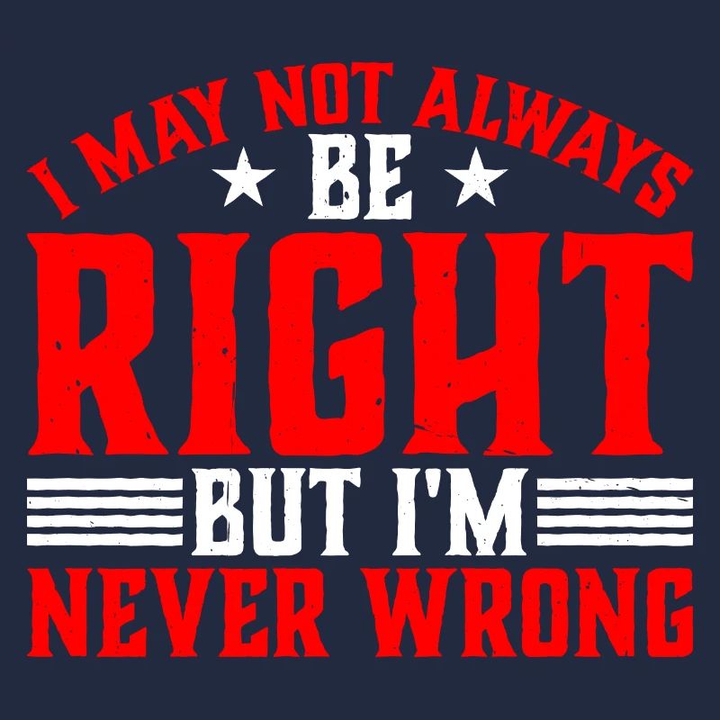 I May Not Always Be Right But I'm Never Wrong 33