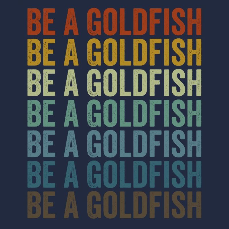 Be a goldfish Goldfish