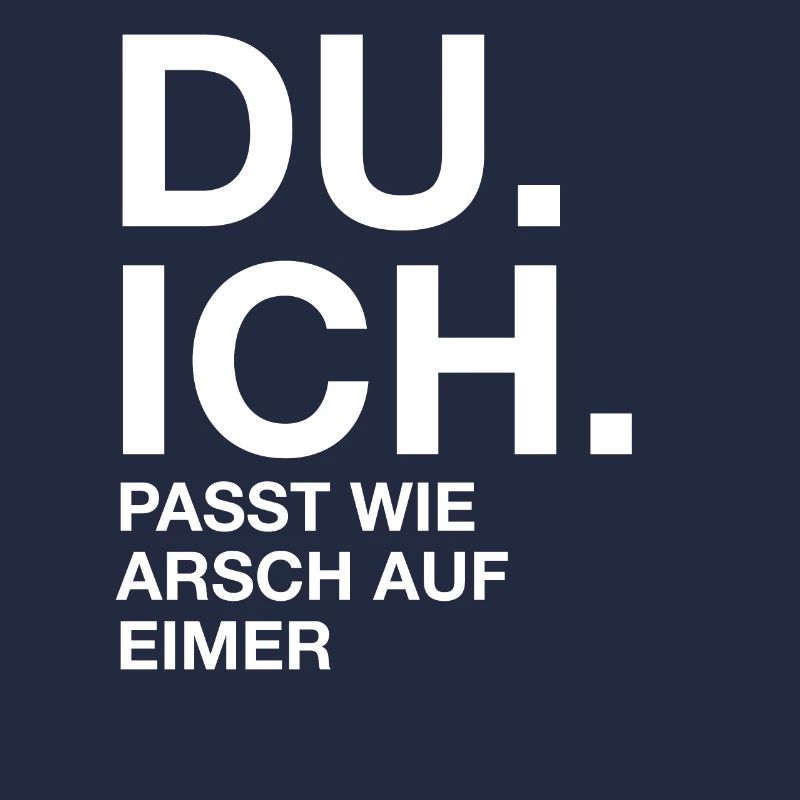 Du. Ich. Passt wie arsch auf Eimer