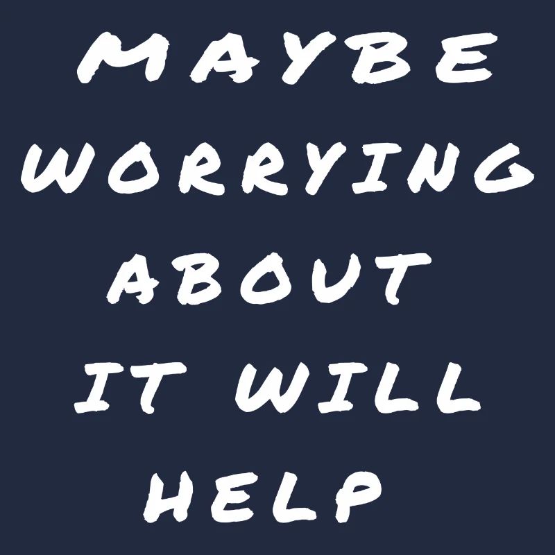 Maybe Worrying About It Will Help SAYING