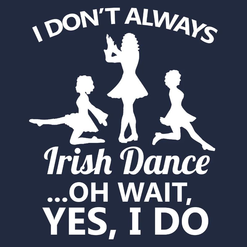 I Don't Always Irish Dance Dancing Ireland Dancer