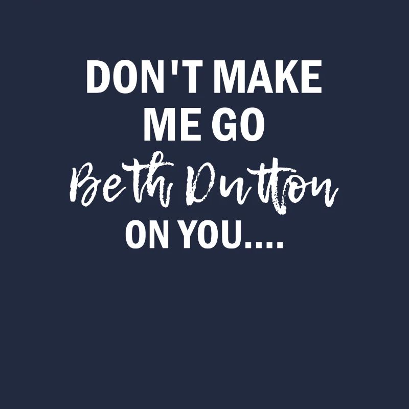 Don't Make Me Go Beth Dutton On You Yellowstone
