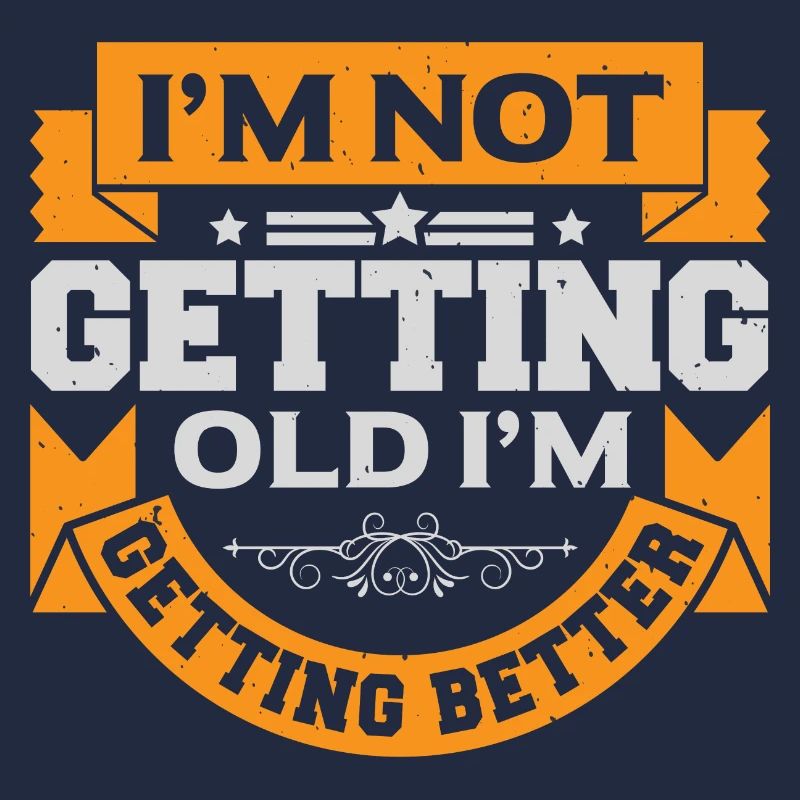 I AM NOT GETTING OLD I AM GETTING BETTER