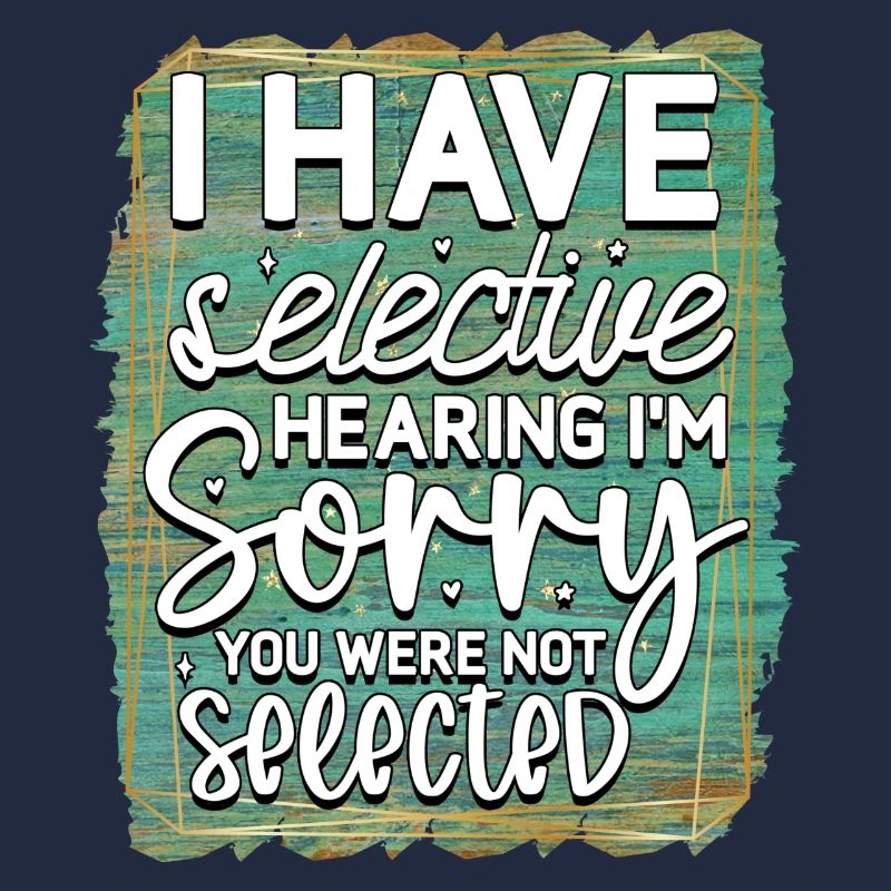 I have selective hearing