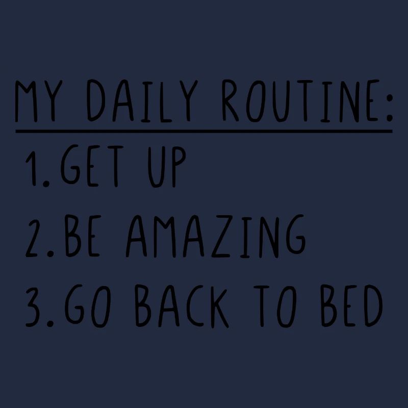 My daily routine get up be amazing go back to bed