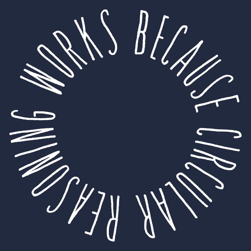 Circular reasoning works because circular...