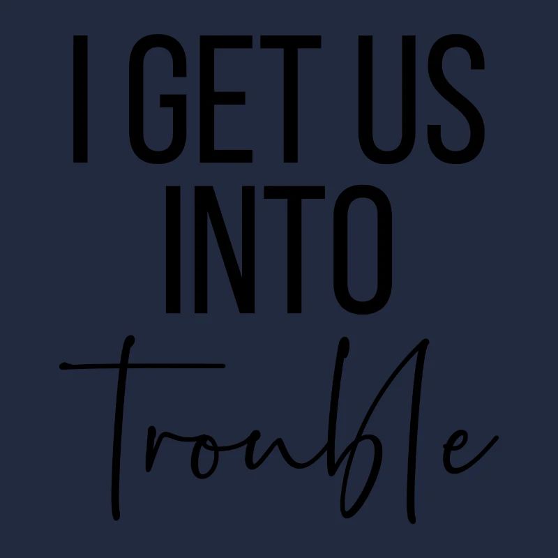 I get us into trouble