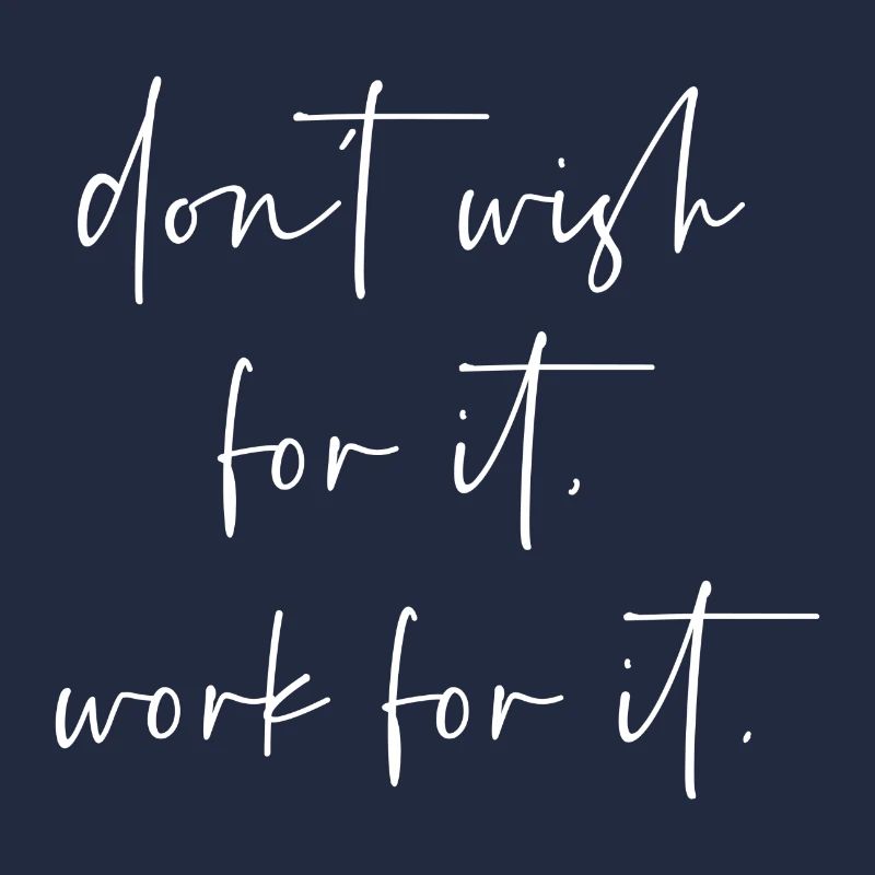 Dont wish for it work for it