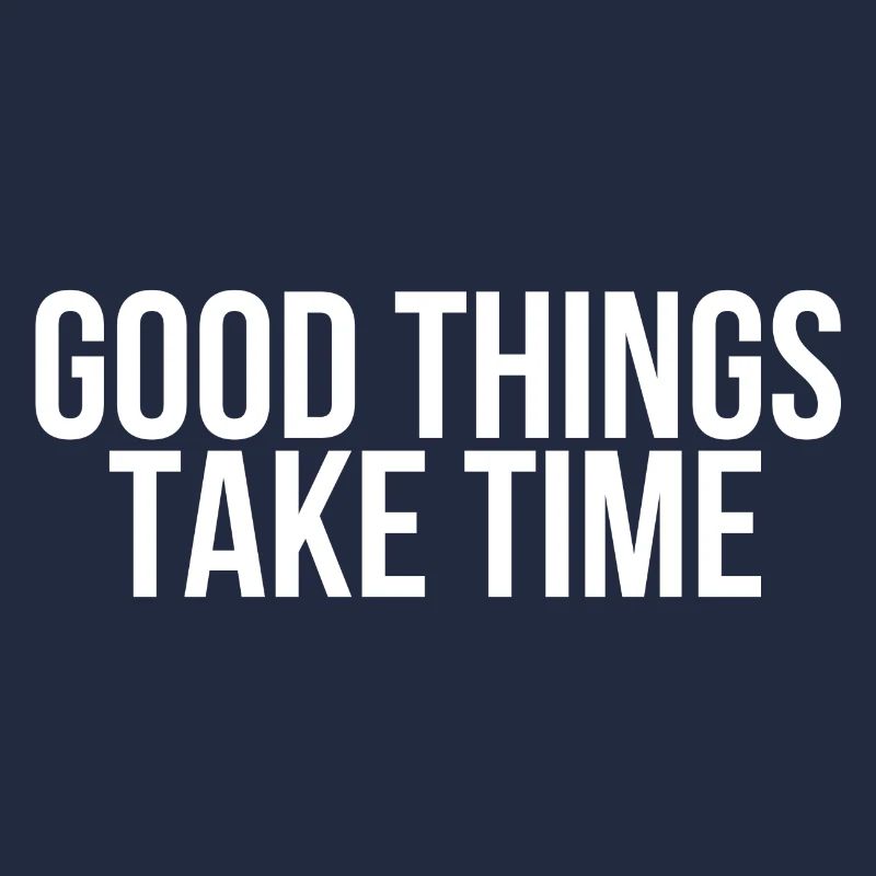 Good things take time