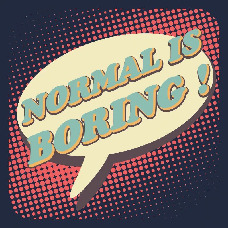 Normal is boring, Normal ist langweilig !