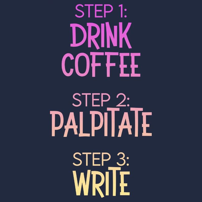 Step 1 Drink Coffee Step 2 Palpitate Step 3 Write