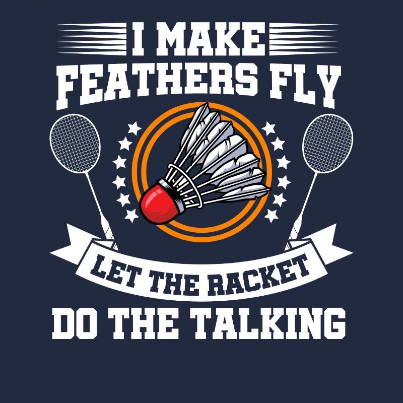 I Make Feathers Fly Let The Racket Do The Talking