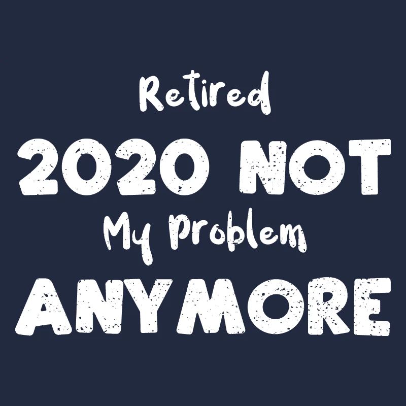 Retired 2020 Not My Problem Anymore