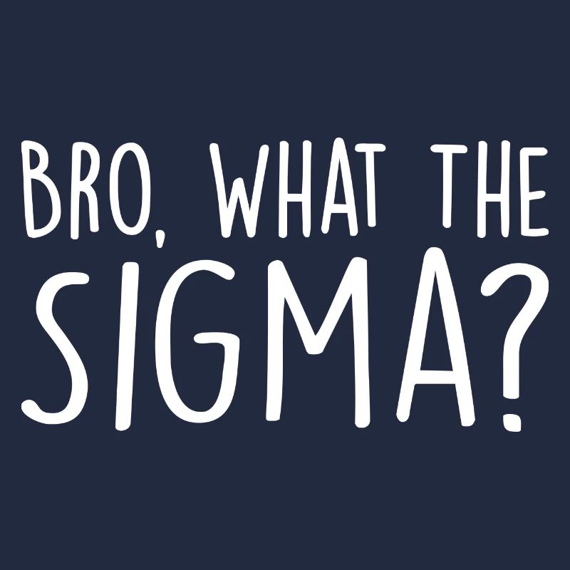 Bro, what the sigma?