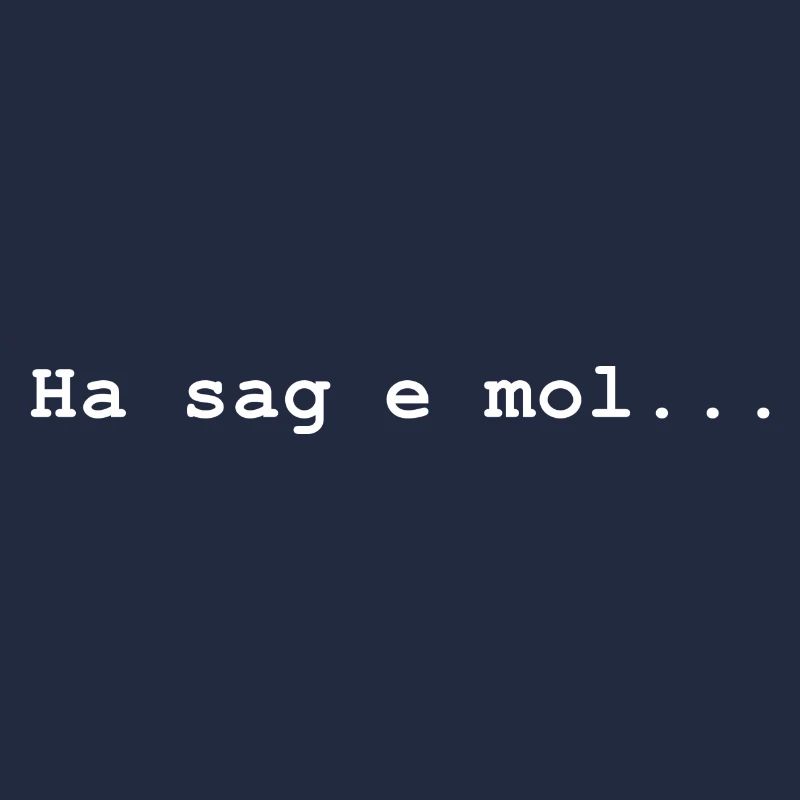 Ha sag e mol ... Na sag mal ...