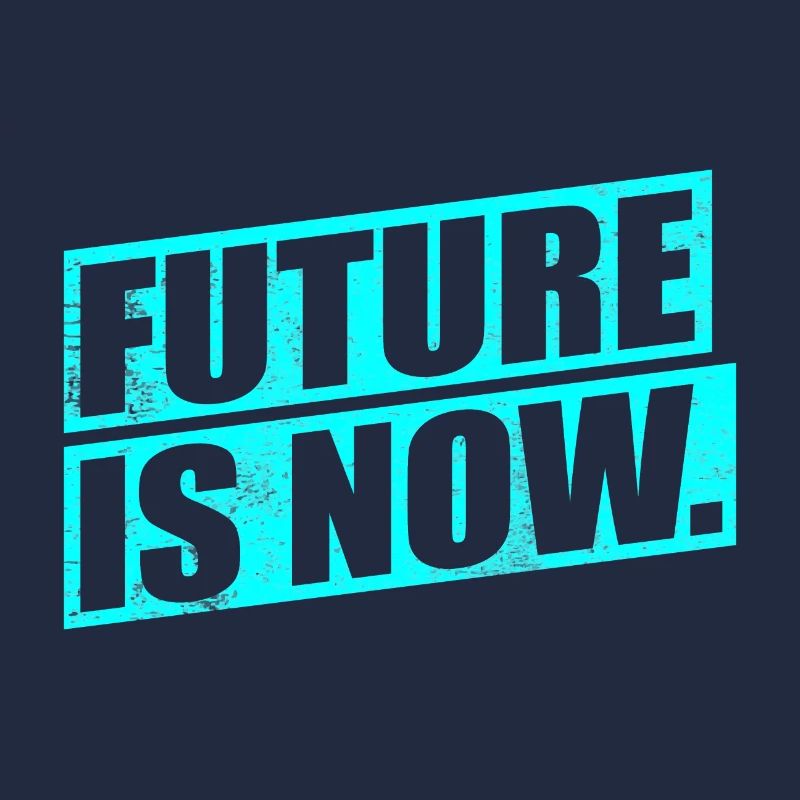 FUTURE IS NOW - the future is now