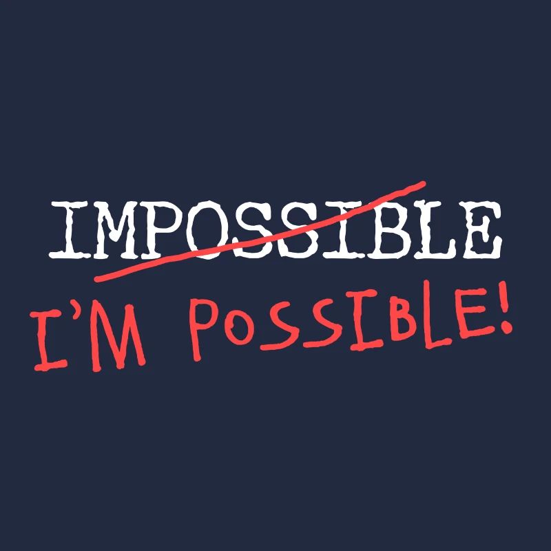 Impossible? I'm possible! Nichts ist unmöglich!