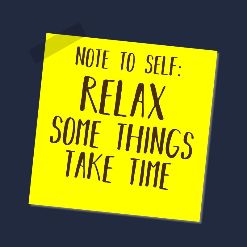 NOTE TO SELF: RELAX, SOME THINGS TAKE TIME