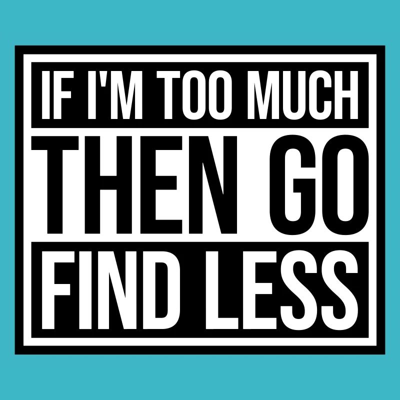 if im too much