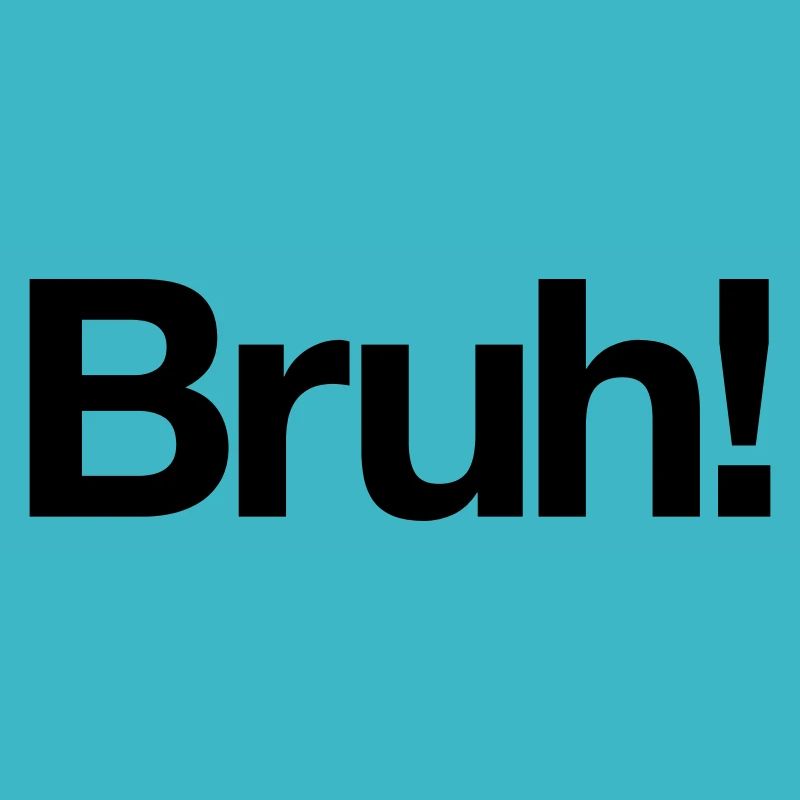 Bruh!
