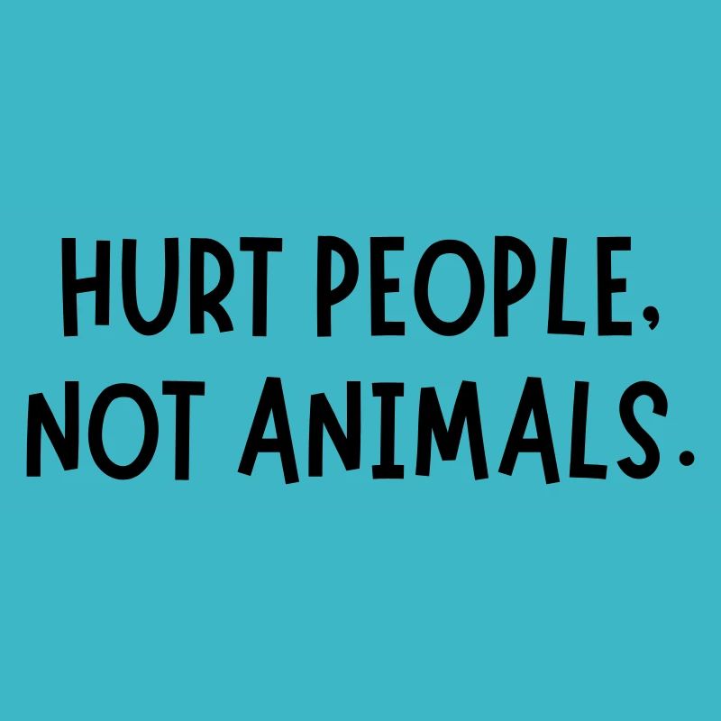 HURT PEOPLE NOT ANIMALS