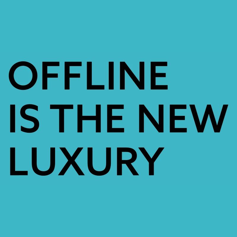 Offline is the new luxury
