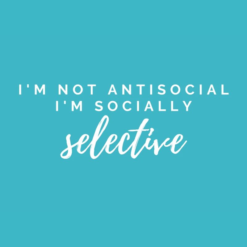 I'm not antisocial I'm socially selective