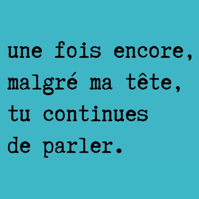 malgré ma tête tu continues de parler
