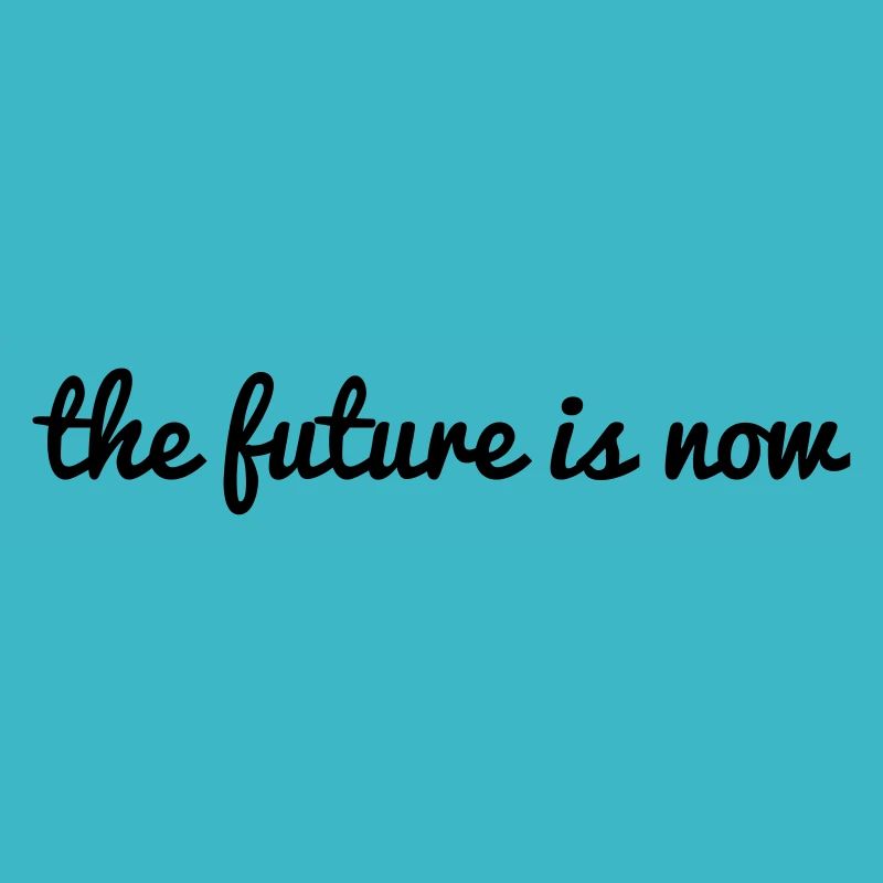 the future is now Spruch Zukunft ist jetzt Sprüche
