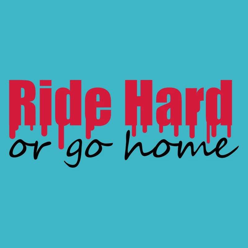 Ride Hard Or Go Home