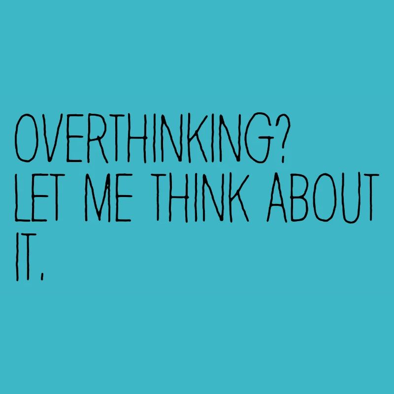 Overthinking ? Let me think about it. Overthinker