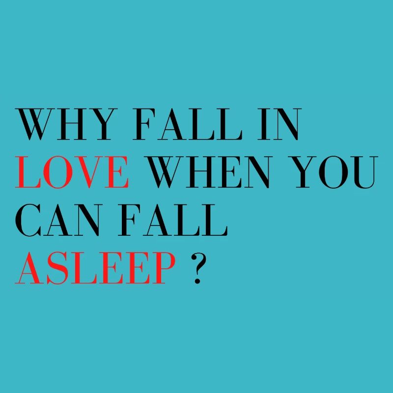 Why fall in love when you can fall asleep ?