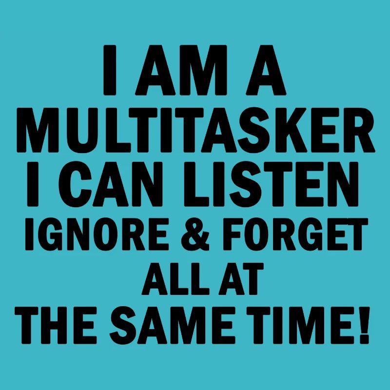I Am A Multitasker I Can Listen Ignore and Forget