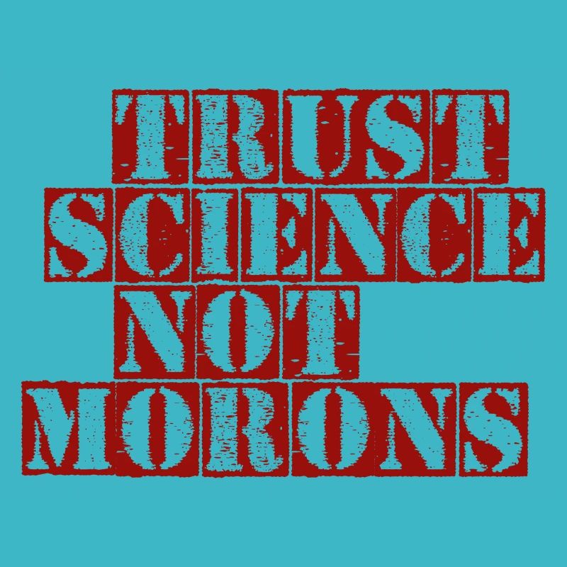 TRUST SCIENCE NOT MORONS