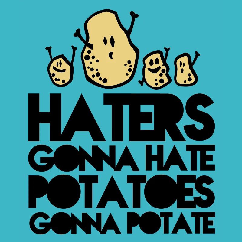 haters gonna hate potatoes gonna potate