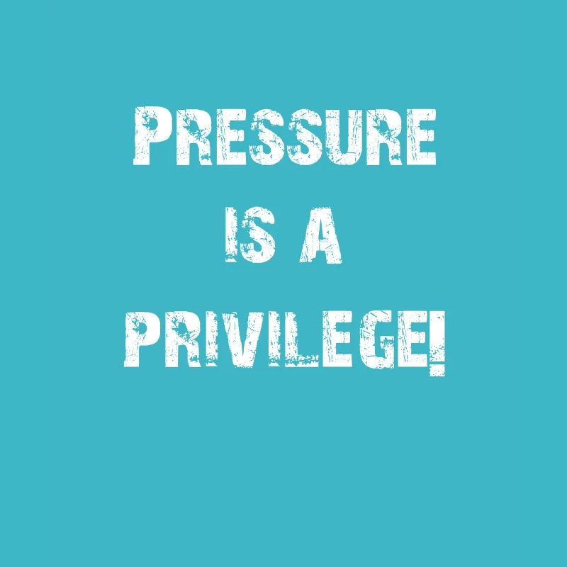 PRESSURE IS A PRIVILEGE!