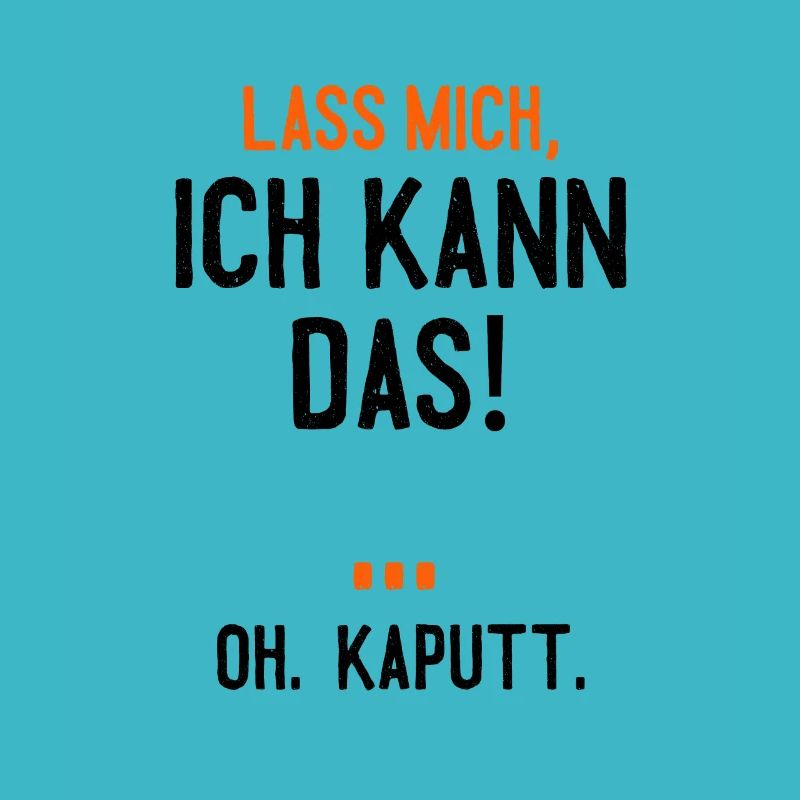 Lass mich, ich kann das! Oh, Kaputt