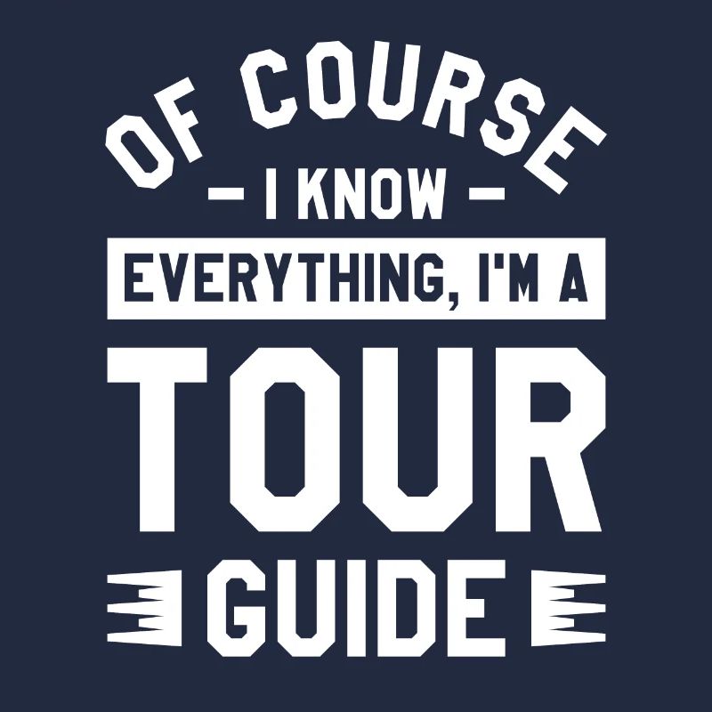 Of Course I Know Everything I'm A Tour Guide